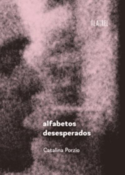 "Alfabetos Desesperados", de Catalina Porzio, Laurel ediciones.